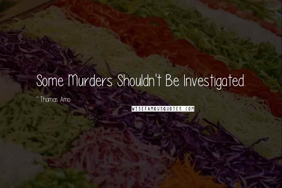 Thomas Amo Quotes: Some Murders Shouldn't Be Investigated.