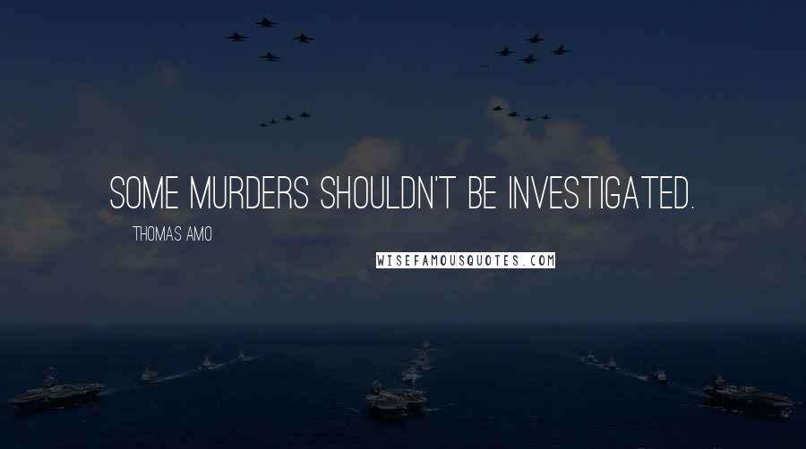 Thomas Amo Quotes: Some Murders Shouldn't Be Investigated.