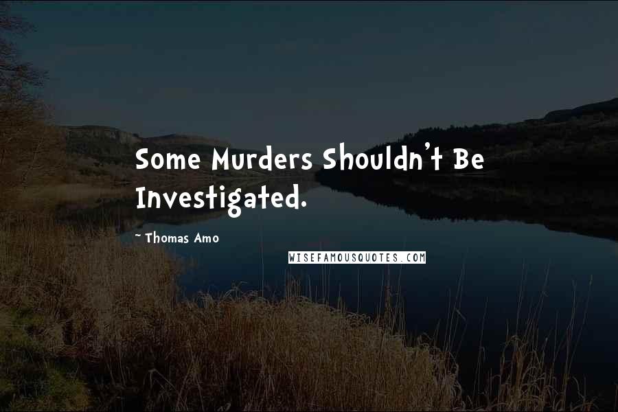 Thomas Amo Quotes: Some Murders Shouldn't Be Investigated.
