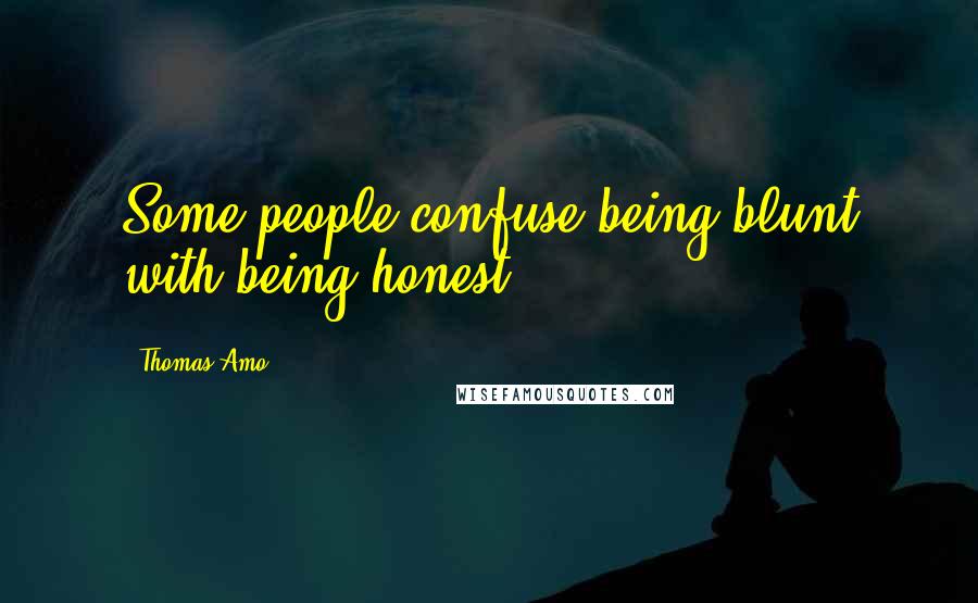 Thomas Amo Quotes: Some people confuse being blunt with being honest.