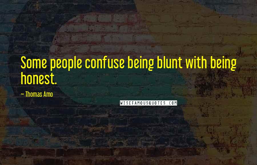 Thomas Amo Quotes: Some people confuse being blunt with being honest.