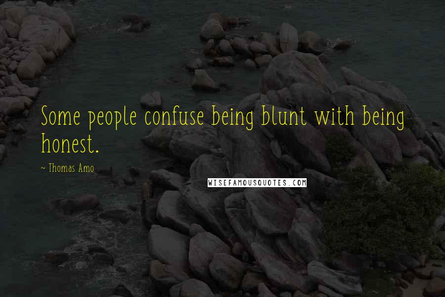 Thomas Amo Quotes: Some people confuse being blunt with being honest.