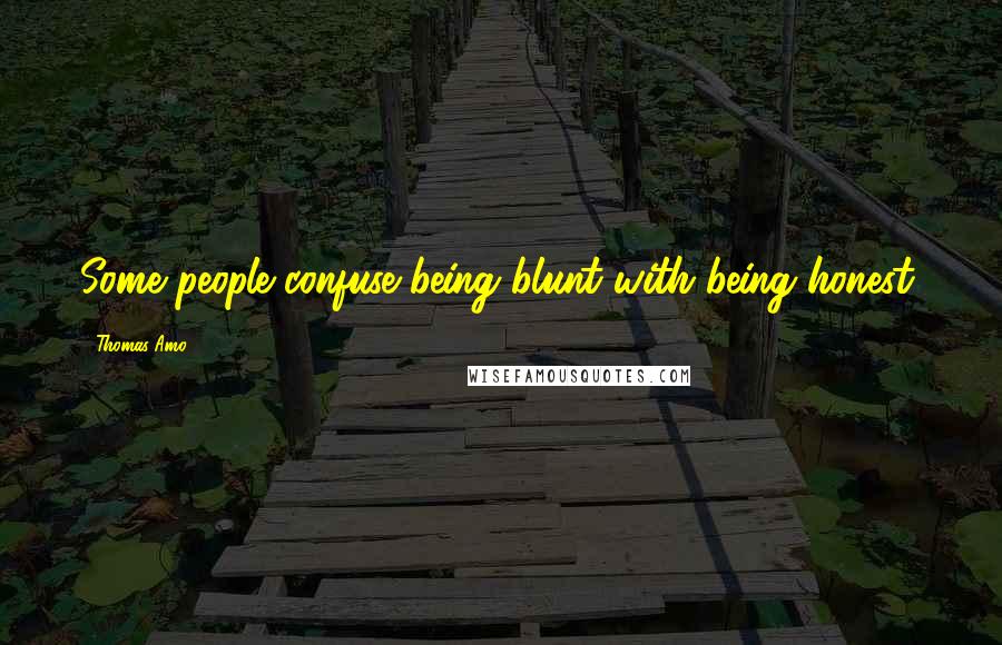 Thomas Amo Quotes: Some people confuse being blunt with being honest.