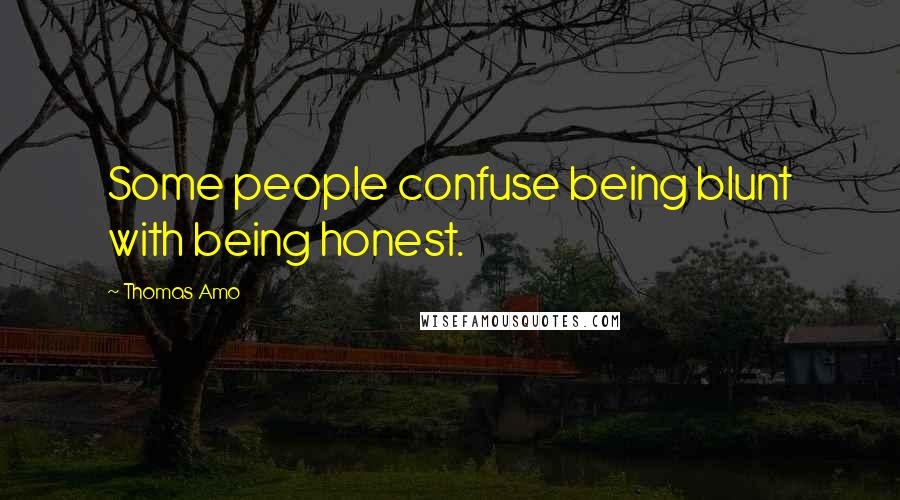 Thomas Amo Quotes: Some people confuse being blunt with being honest.