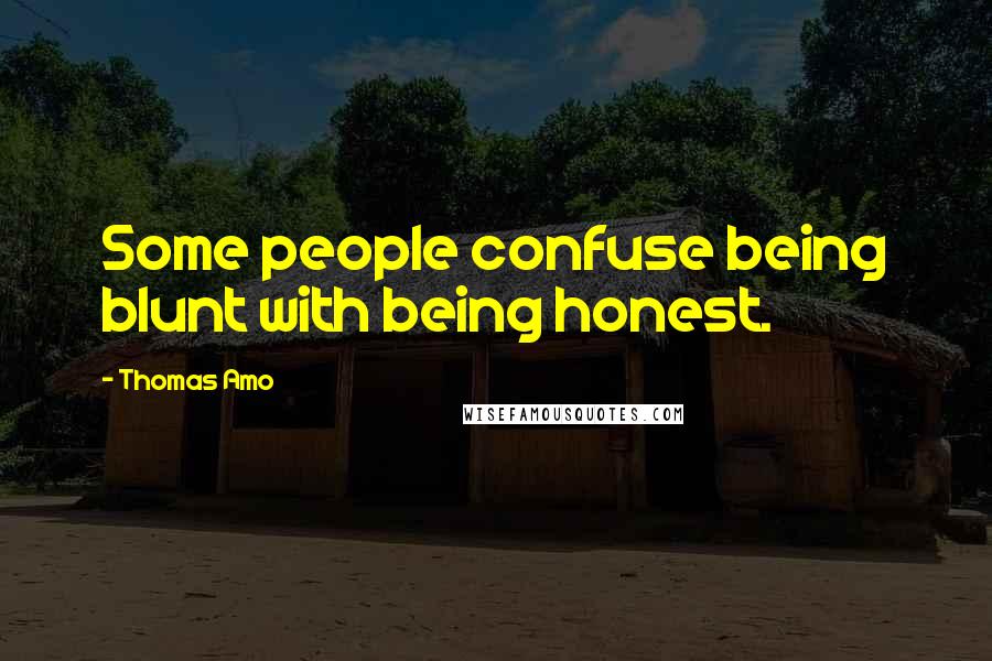 Thomas Amo Quotes: Some people confuse being blunt with being honest.