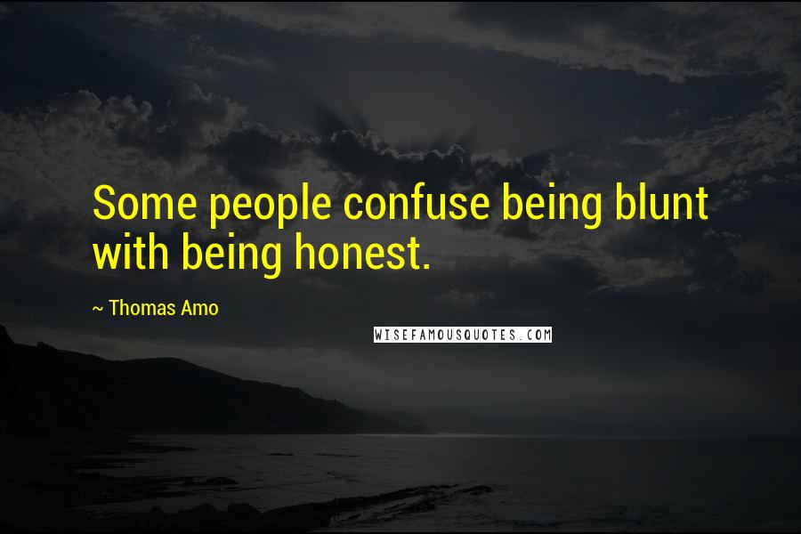 Thomas Amo Quotes: Some people confuse being blunt with being honest.