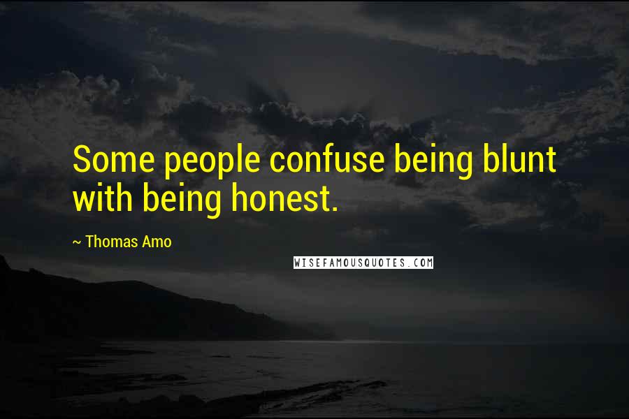 Thomas Amo Quotes: Some people confuse being blunt with being honest.
