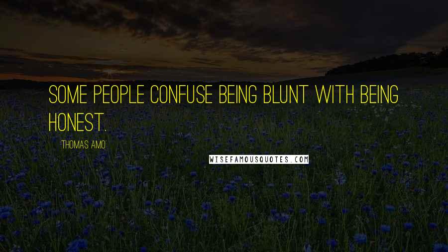 Thomas Amo Quotes: Some people confuse being blunt with being honest.