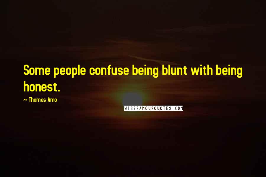 Thomas Amo Quotes: Some people confuse being blunt with being honest.