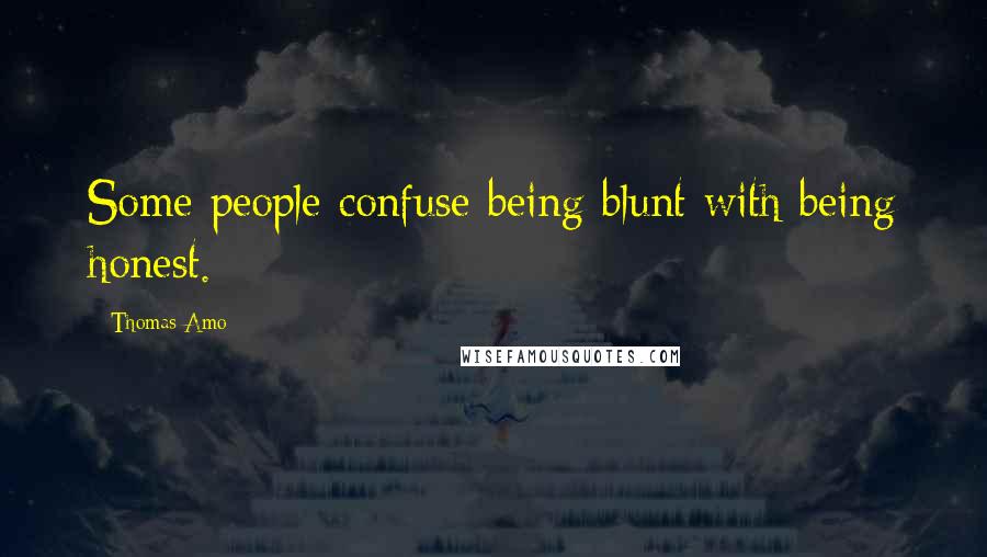 Thomas Amo Quotes: Some people confuse being blunt with being honest.