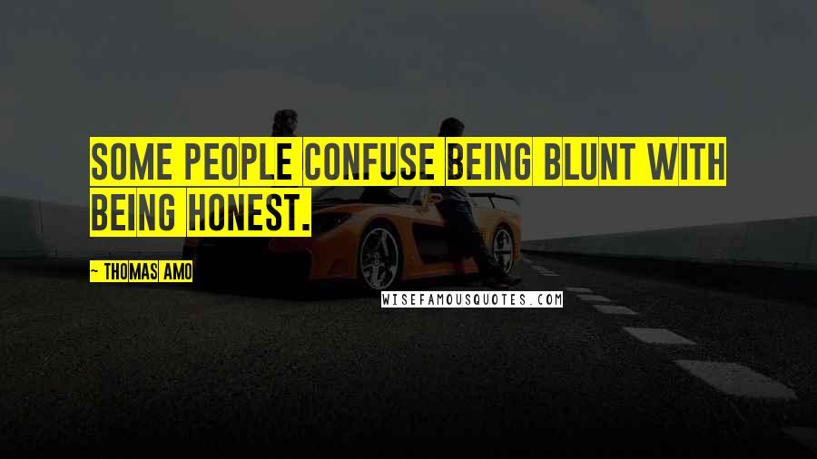 Thomas Amo Quotes: Some people confuse being blunt with being honest.