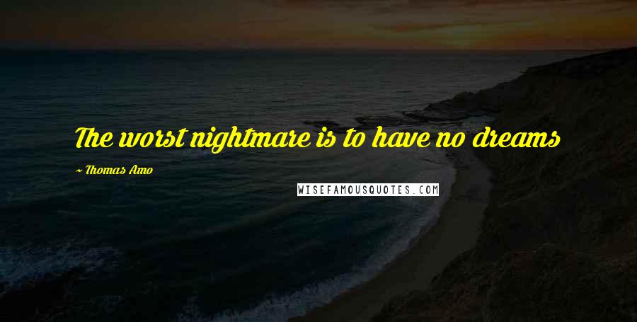 Thomas Amo Quotes: The worst nightmare is to have no dreams