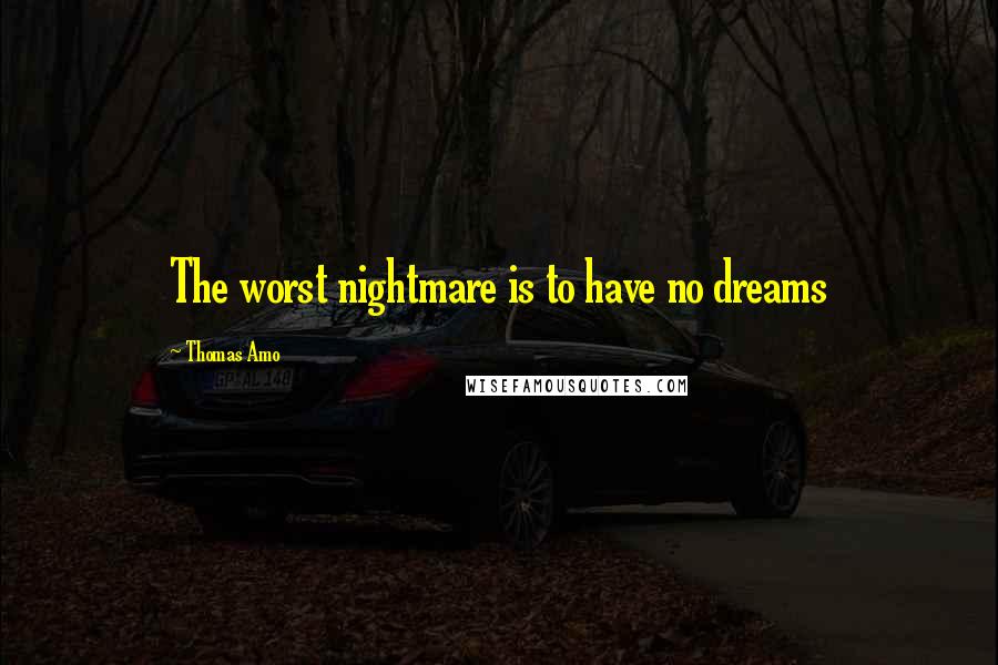 Thomas Amo Quotes: The worst nightmare is to have no dreams