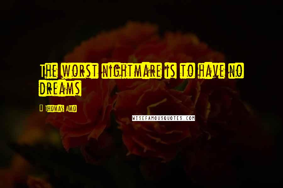 Thomas Amo Quotes: The worst nightmare is to have no dreams