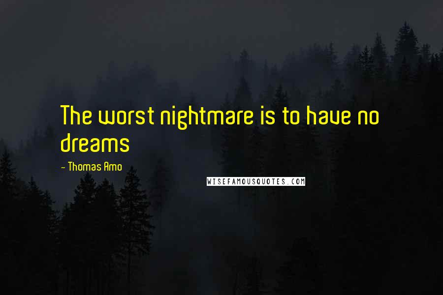 Thomas Amo Quotes: The worst nightmare is to have no dreams