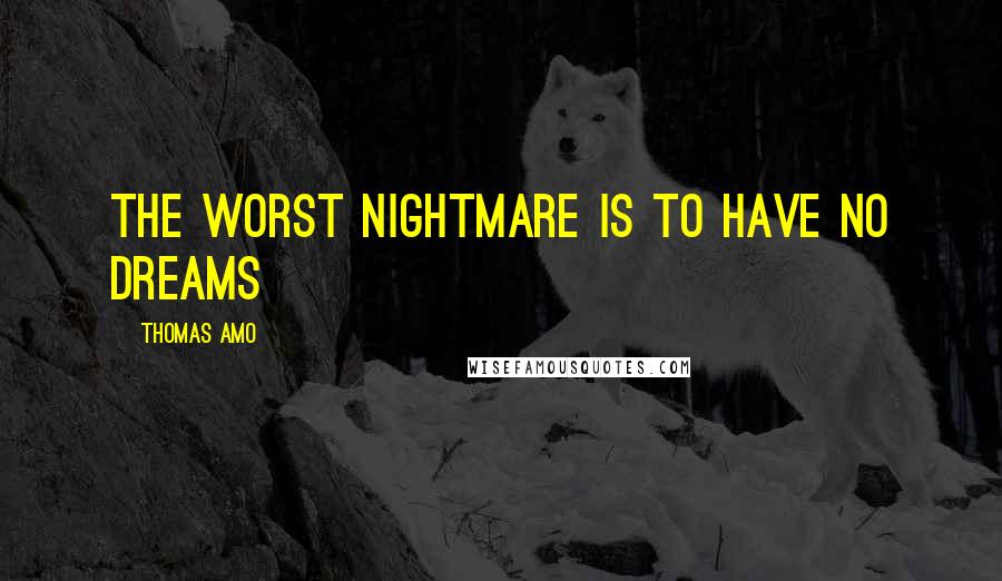 Thomas Amo Quotes: The worst nightmare is to have no dreams