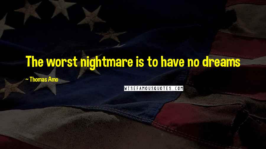 Thomas Amo Quotes: The worst nightmare is to have no dreams