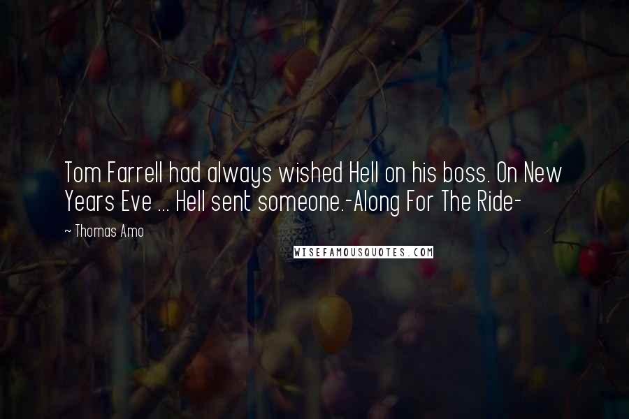 Thomas Amo Quotes: Tom Farrell had always wished Hell on his boss. On New Years Eve ... Hell sent someone.-Along For The Ride-