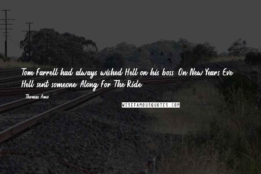 Thomas Amo Quotes: Tom Farrell had always wished Hell on his boss. On New Years Eve ... Hell sent someone.-Along For The Ride-