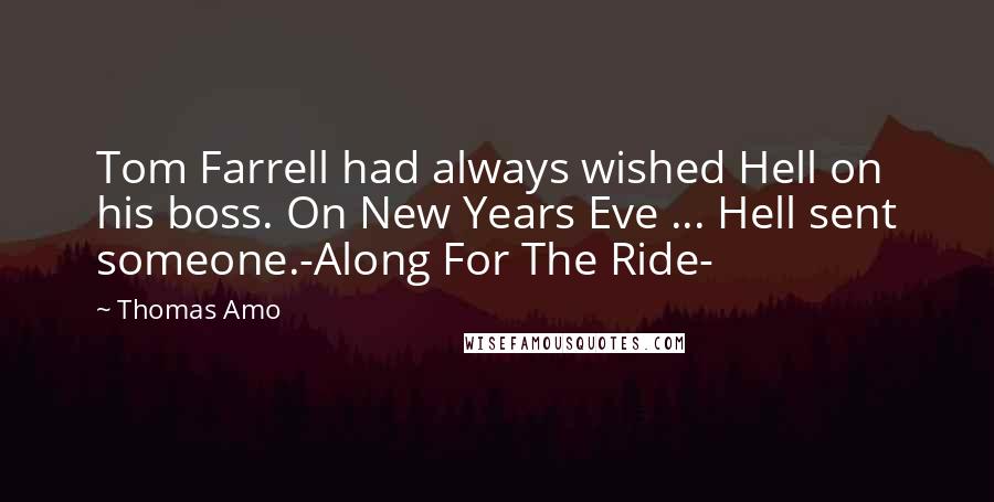 Thomas Amo Quotes: Tom Farrell had always wished Hell on his boss. On New Years Eve ... Hell sent someone.-Along For The Ride-