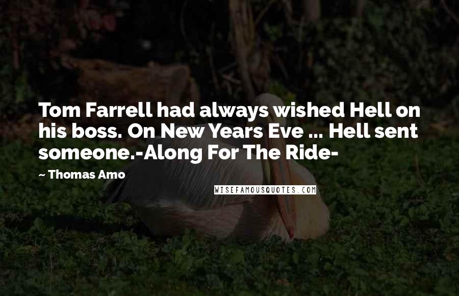 Thomas Amo Quotes: Tom Farrell had always wished Hell on his boss. On New Years Eve ... Hell sent someone.-Along For The Ride-