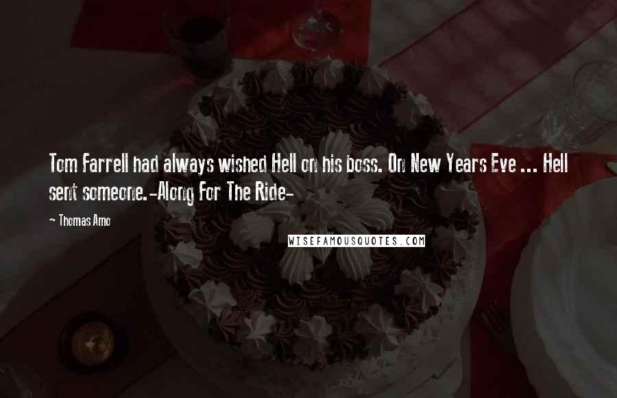 Thomas Amo Quotes: Tom Farrell had always wished Hell on his boss. On New Years Eve ... Hell sent someone.-Along For The Ride-