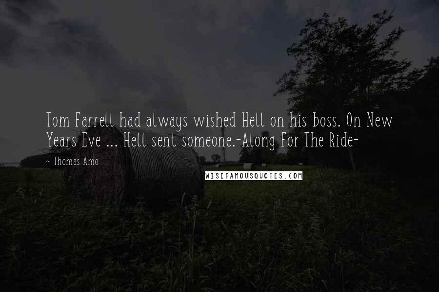 Thomas Amo Quotes: Tom Farrell had always wished Hell on his boss. On New Years Eve ... Hell sent someone.-Along For The Ride-