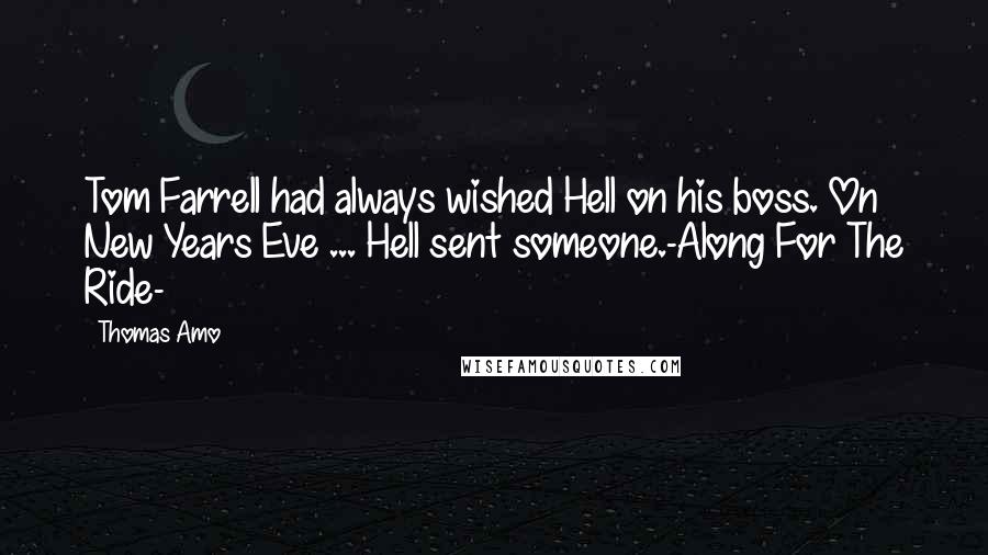 Thomas Amo Quotes: Tom Farrell had always wished Hell on his boss. On New Years Eve ... Hell sent someone.-Along For The Ride-