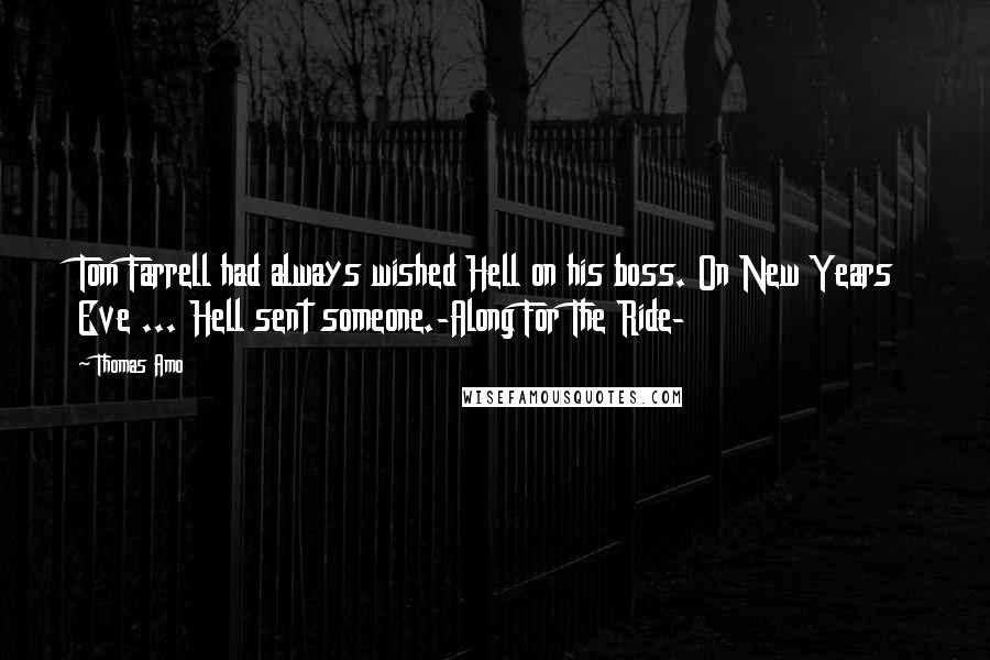 Thomas Amo Quotes: Tom Farrell had always wished Hell on his boss. On New Years Eve ... Hell sent someone.-Along For The Ride-