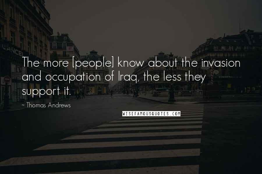 Thomas Andrews Quotes: The more [people] know about the invasion and occupation of Iraq, the less they support it.