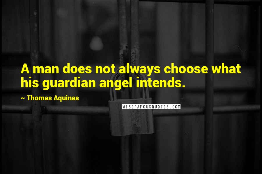 Thomas Aquinas Quotes: A man does not always choose what his guardian angel intends.