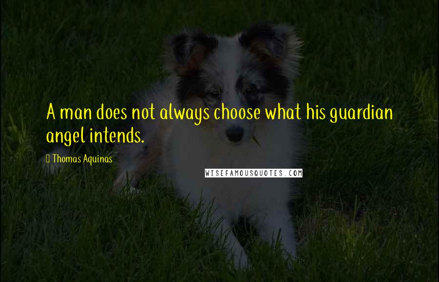 Thomas Aquinas Quotes: A man does not always choose what his guardian angel intends.