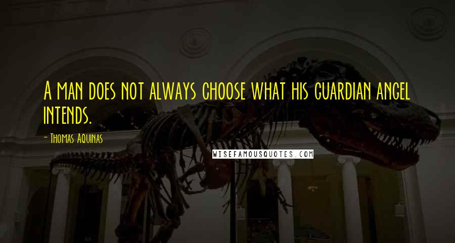 Thomas Aquinas Quotes: A man does not always choose what his guardian angel intends.