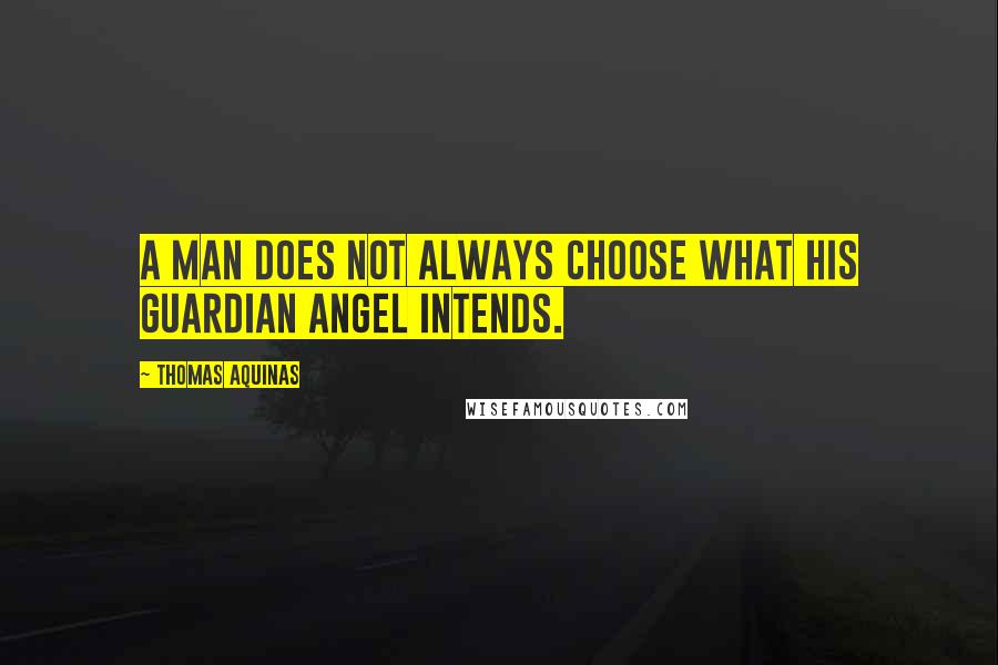 Thomas Aquinas Quotes: A man does not always choose what his guardian angel intends.