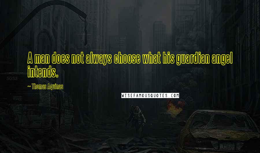 Thomas Aquinas Quotes: A man does not always choose what his guardian angel intends.