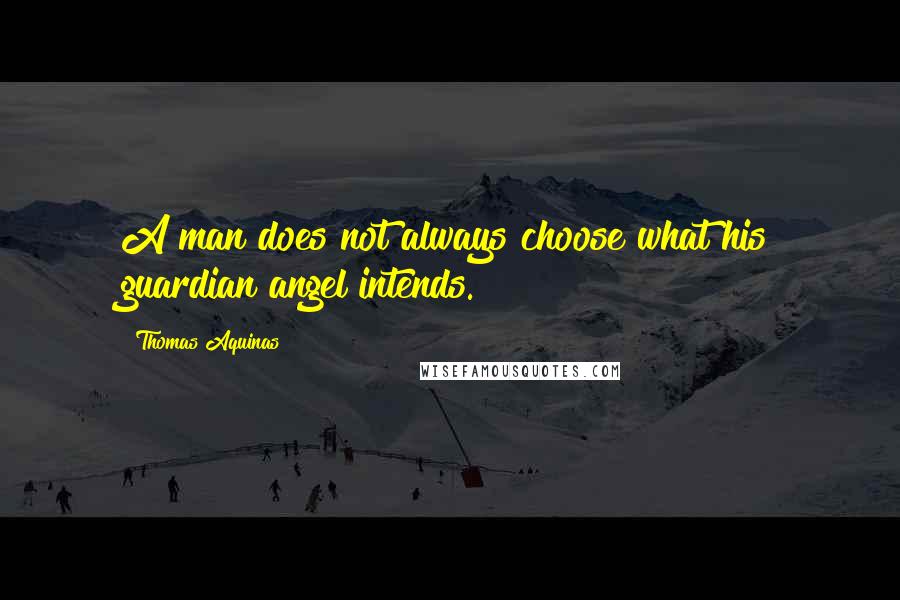 Thomas Aquinas Quotes: A man does not always choose what his guardian angel intends.