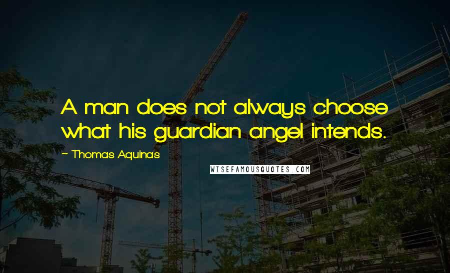 Thomas Aquinas Quotes: A man does not always choose what his guardian angel intends.