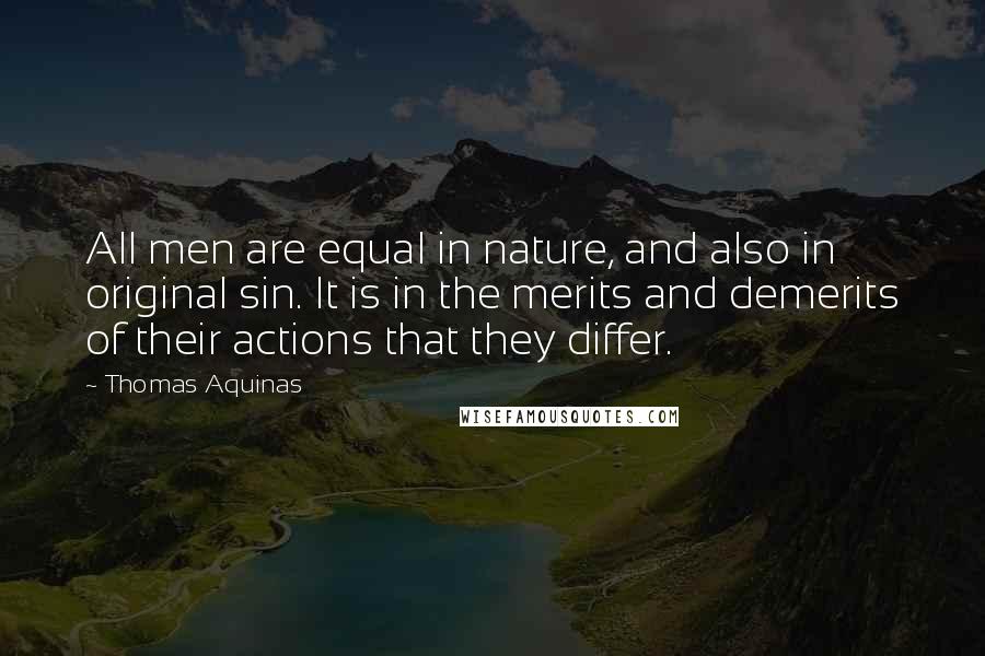 Thomas Aquinas Quotes: All men are equal in nature, and also in original sin. It is in the merits and demerits of their actions that they differ.