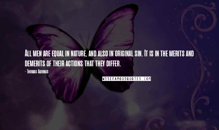 Thomas Aquinas Quotes: All men are equal in nature, and also in original sin. It is in the merits and demerits of their actions that they differ.