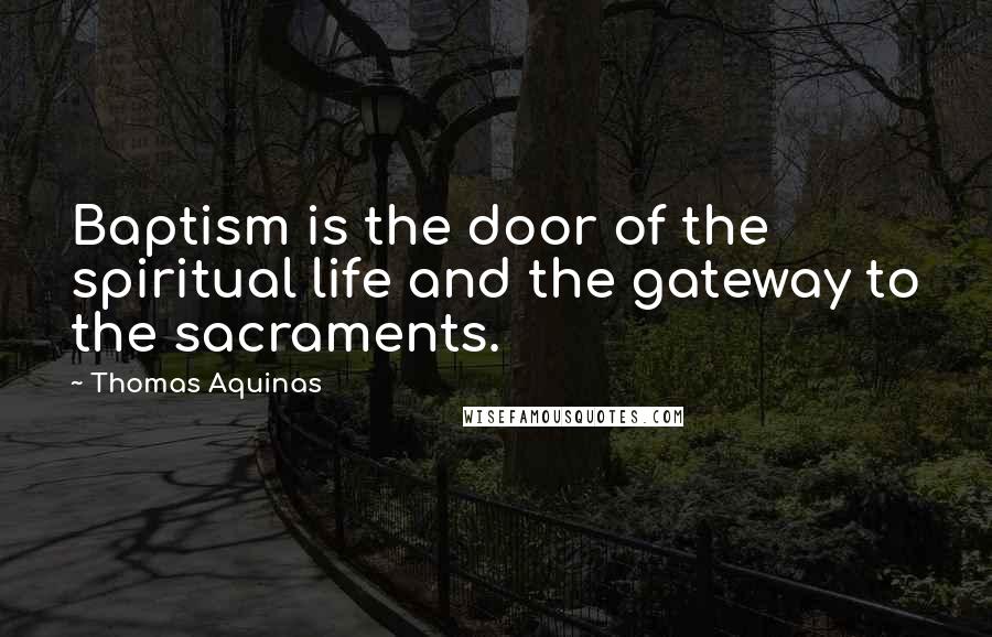 Thomas Aquinas Quotes: Baptism is the door of the spiritual life and the gateway to the sacraments.