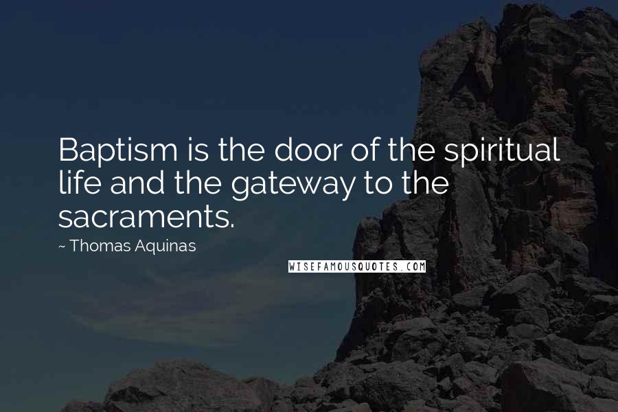 Thomas Aquinas Quotes: Baptism is the door of the spiritual life and the gateway to the sacraments.