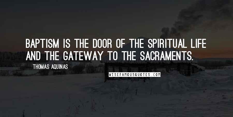 Thomas Aquinas Quotes: Baptism is the door of the spiritual life and the gateway to the sacraments.