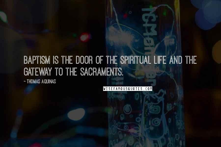 Thomas Aquinas Quotes: Baptism is the door of the spiritual life and the gateway to the sacraments.