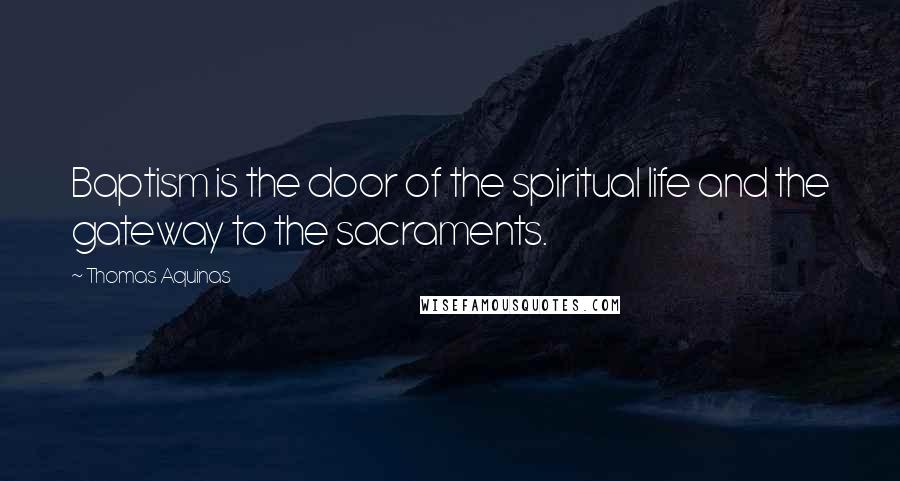 Thomas Aquinas Quotes: Baptism is the door of the spiritual life and the gateway to the sacraments.