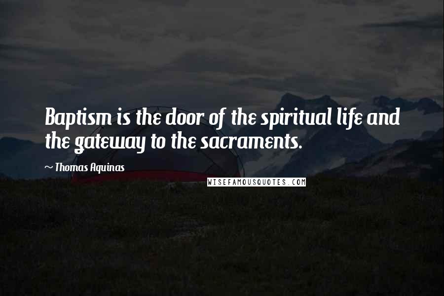 Thomas Aquinas Quotes: Baptism is the door of the spiritual life and the gateway to the sacraments.