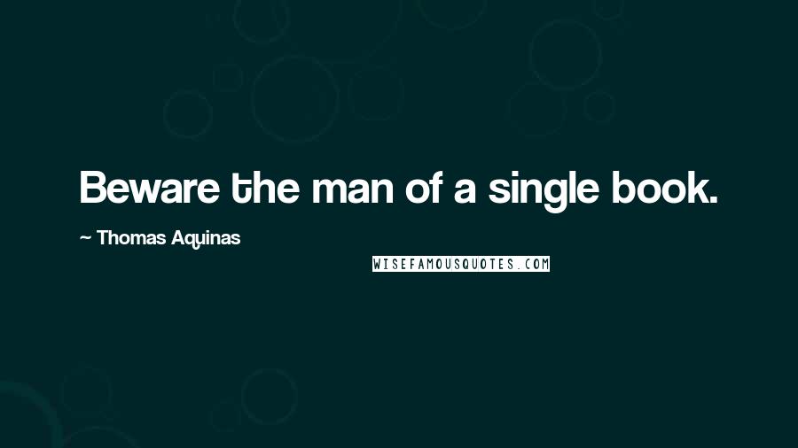 Thomas Aquinas Quotes: Beware the man of a single book.