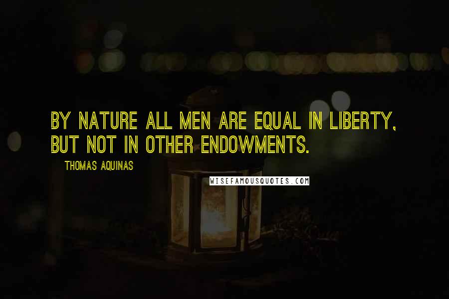 Thomas Aquinas Quotes: By nature all men are equal in liberty, but not in other endowments.