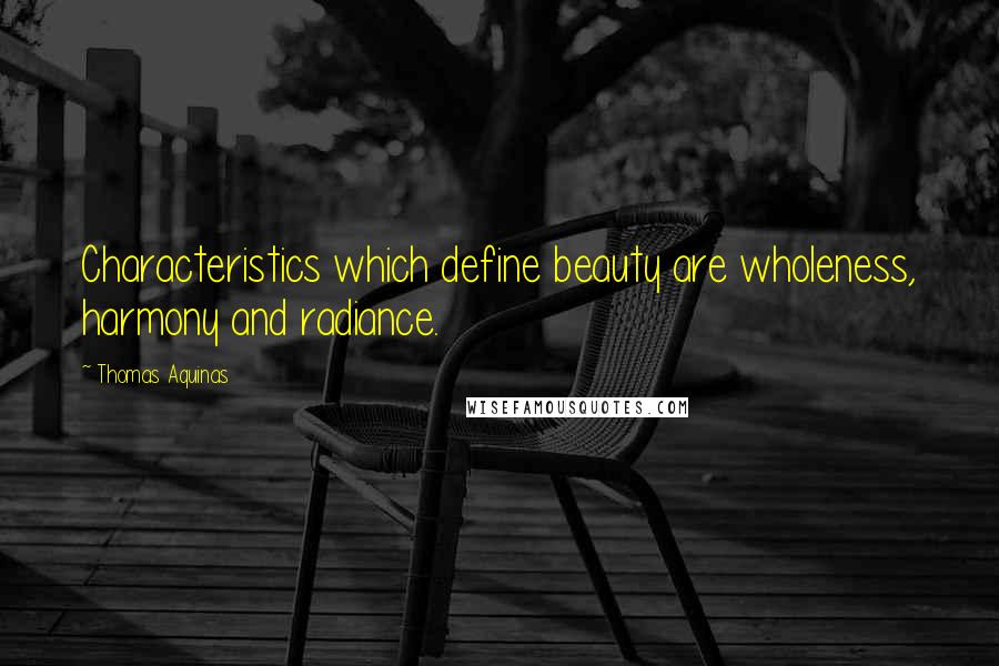 Thomas Aquinas Quotes: Characteristics which define beauty are wholeness, harmony and radiance.