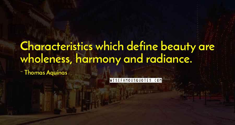 Thomas Aquinas Quotes: Characteristics which define beauty are wholeness, harmony and radiance.