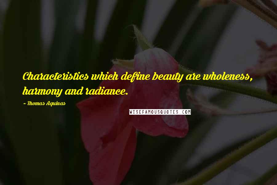 Thomas Aquinas Quotes: Characteristics which define beauty are wholeness, harmony and radiance.